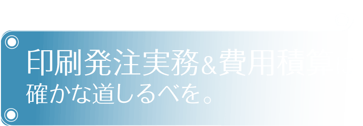 印刷発注実務＆費用積算に確かな道しるべを。